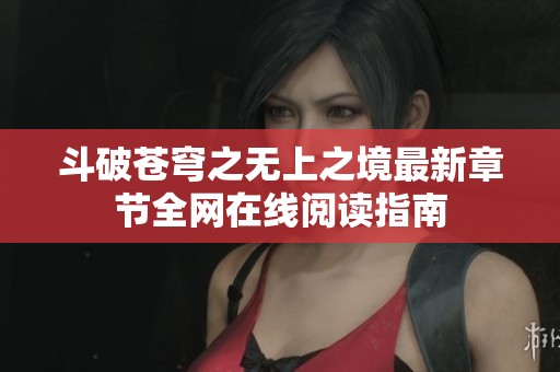 斗破苍穹之无上之境最新章节全网在线阅读指南