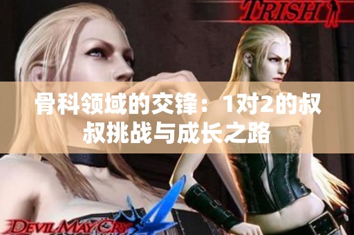骨科领域的交锋：1对2的叔叔挑战与成长之路