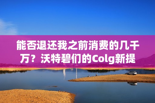 能否退还我之前消费的几千万？沃特碧们的Colg新提问解析
