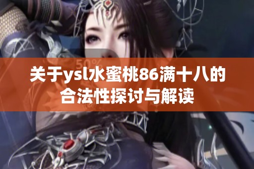 关于ysl水蜜桃86满十八的合法性探讨与解读