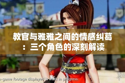 教官与雅雅之间的情感纠葛：三个角色的深刻解读
