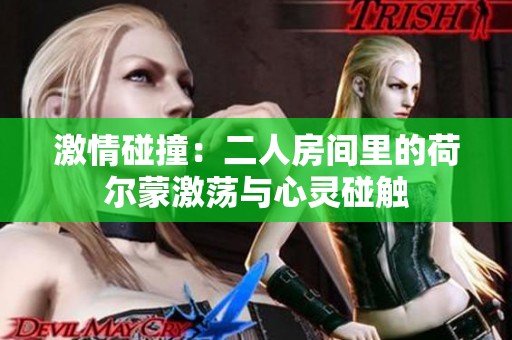 激情碰撞：二人房间里的荷尔蒙激荡与心灵碰触