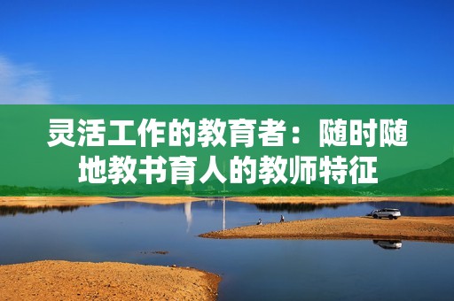 灵活工作的教育者：随时随地教书育人的教师特征