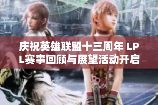庆祝英雄联盟十三周年 LPL赛事回顾与展望活动开启