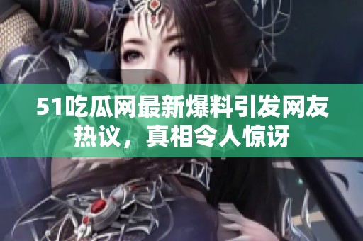 51吃瓜网最新爆料引发网友热议，真相令人惊讶