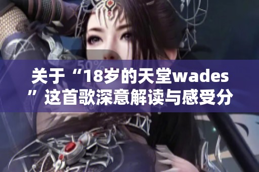 关于“18岁的天堂wades”这首歌深意解读与感受分享