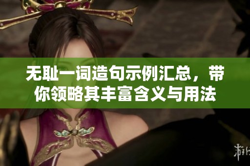 无耻一词造句示例汇总，带你领略其丰富含义与用法