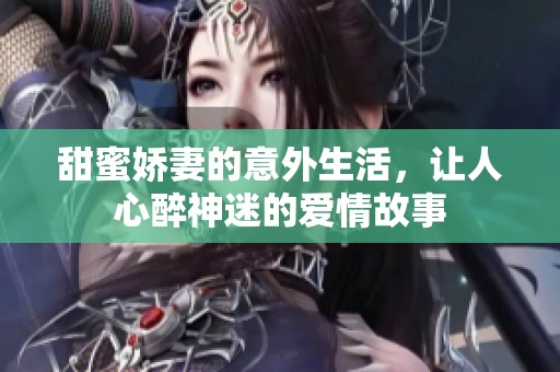 甜蜜娇妻的意外生活，让人心醉神迷的爱情故事