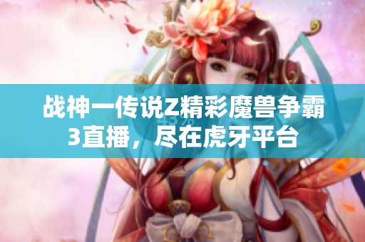 战神一传说Z精彩魔兽争霸3直播，尽在虎牙平台