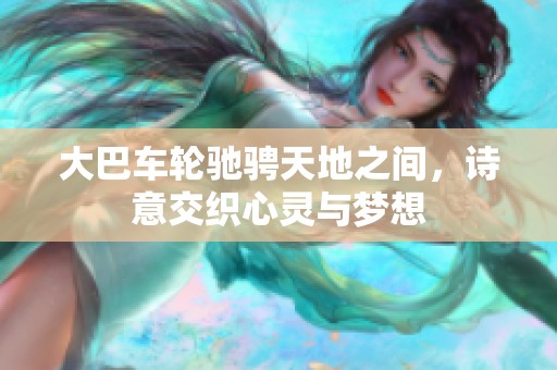 大巴车轮驰骋天地之间，诗意交织心灵与梦想