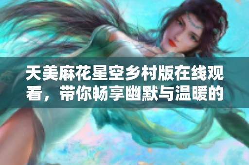 天美麻花星空乡村版在线观看，带你畅享幽默与温暖的故事