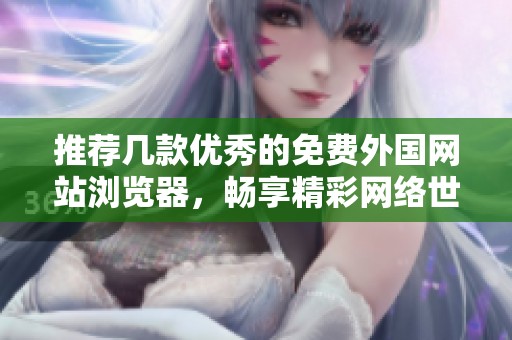 推荐几款优秀的免费外国网站浏览器，畅享精彩网络世界