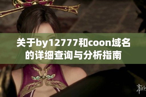 关于by12777和coon域名的详细查询与分析指南