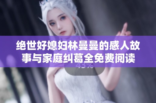 绝世好媳妇林曼曼的感人故事与家庭纠葛全免费阅读