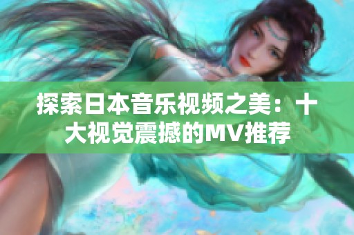 探索日本音乐视频之美：十大视觉震撼的MV推荐