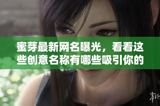 蜜芽最新网名曝光，看看这些创意名称有哪些吸引你的眼球