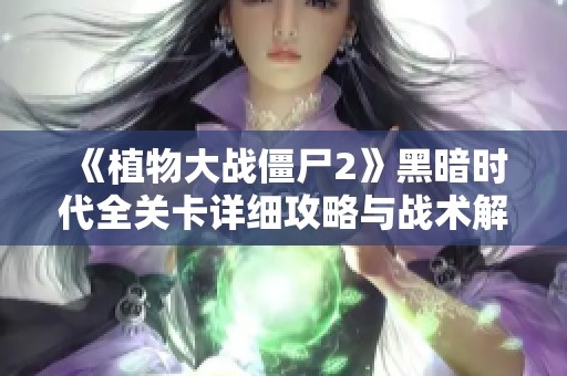《植物大战僵尸2》黑暗时代全关卡详细攻略与战术解析