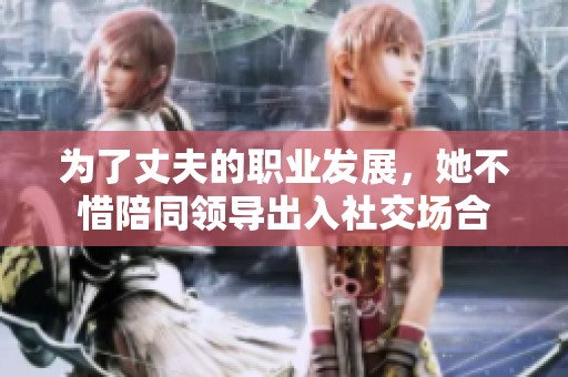 为了丈夫的职业发展，她不惜陪同领导出入社交场合