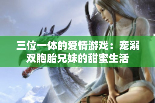 三位一体的爱情游戏：宠溺双胞胎兄妹的甜蜜生活