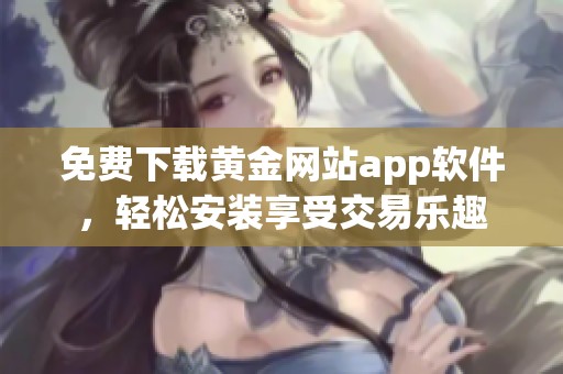 免费下载黄金网站app软件，轻松安装享受交易乐趣