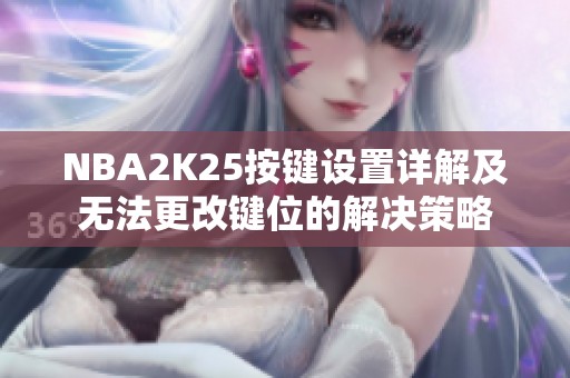 NBA2K25按键设置详解及无法更改键位的解决策略