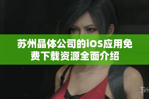 苏州晶体公司的iOS应用免费下载资源全面介绍