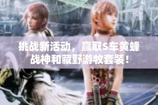 挑战新活动，赢取S车黄蜂战神和藏野游牧套装！