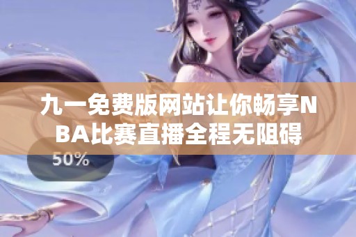 九一免费版网站让你畅享NBA比赛直播全程无阻碍