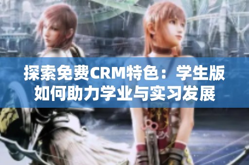 探索免费CRM特色：学生版如何助力学业与实习发展