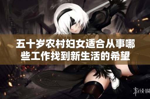 五十岁农村妇女适合从事哪些工作找到新生活的希望