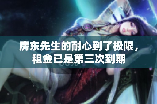 房东先生的耐心到了极限，租金已是第三次到期