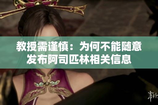 教授需谨慎：为何不能随意发布阿司匹林相关信息