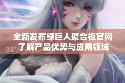 全新发布绿巨人聚合板官网 了解产品优势与应用领域