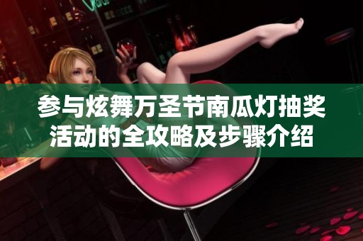 参与炫舞万圣节南瓜灯抽奖活动的全攻略及步骤介绍