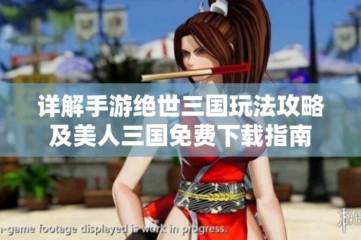 详解手游绝世三国玩法攻略及美人三国免费下载指南