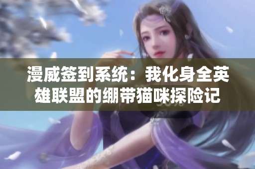 漫威签到系统：我化身全英雄联盟的绷带猫咪探险记