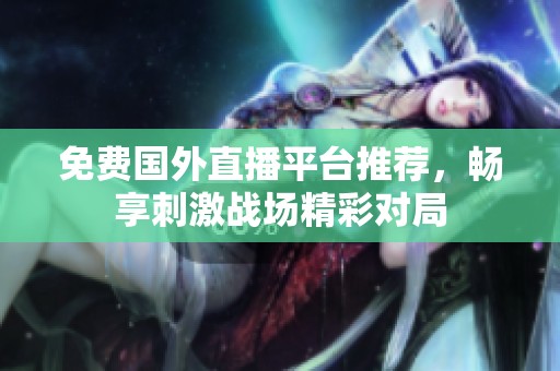 免费国外直播平台推荐，畅享刺激战场精彩对局