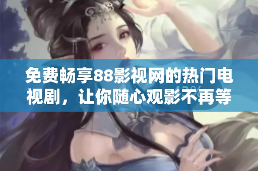 免费畅享88影视网的热门电视剧，让你随心观影不再等待
