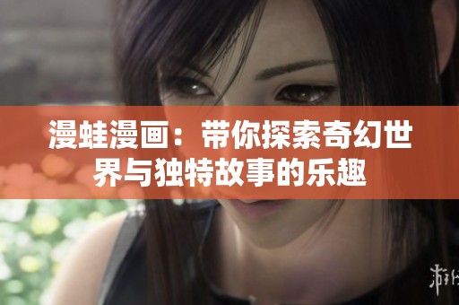 漫蛙漫画：带你探索奇幻世界与独特故事的乐趣