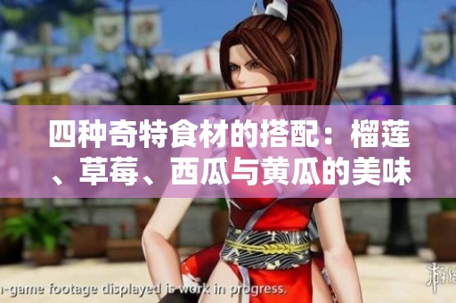 四种奇特食材的搭配：榴莲、草莓、西瓜与黄瓜的美味碰撞