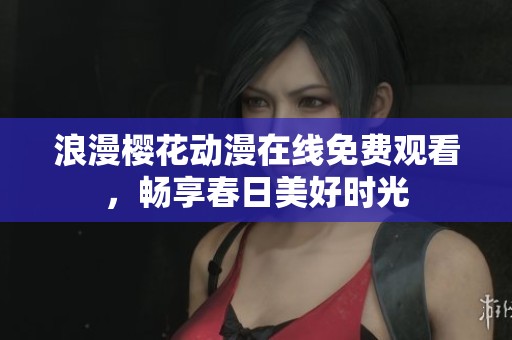 浪漫樱花动漫在线免费观看，畅享春日美好时光