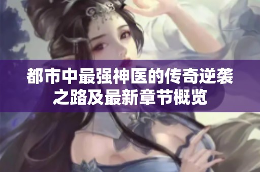 都市中最强神医的传奇逆袭之路及最新章节概览