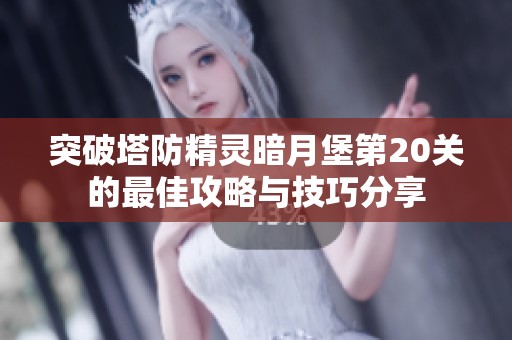 突破塔防精灵暗月堡第20关的最佳攻略与技巧分享