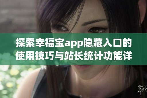 探索幸福宝app隐藏入口的使用技巧与站长统计功能详解