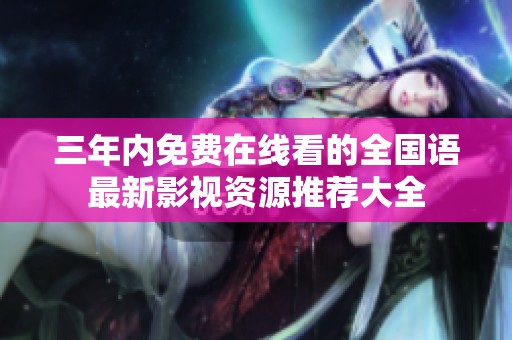 三年内免费在线看的全国语最新影视资源推荐大全