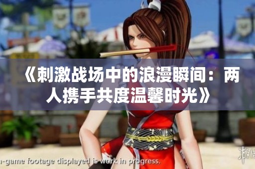 《刺激战场中的浪漫瞬间：两人携手共度温馨时光》