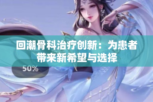 回潮骨科治疗创新：为患者带来新希望与选择