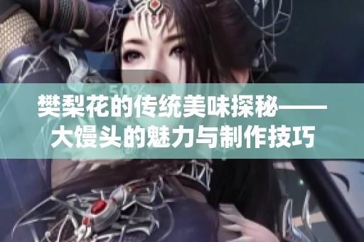 樊梨花的传统美味探秘——大馒头的魅力与制作技巧