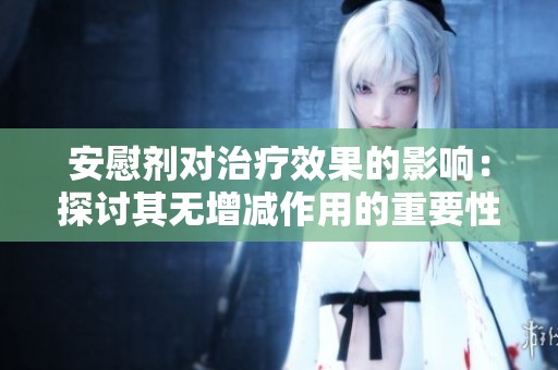 安慰剂对治疗效果的影响：探讨其无增减作用的重要性