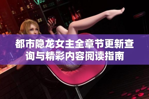都市隐龙女主全章节更新查询与精彩内容阅读指南